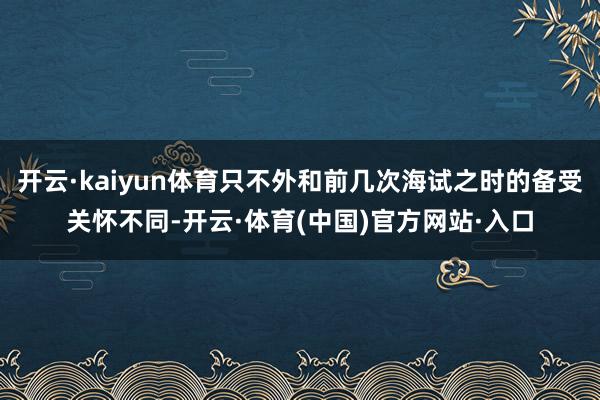 开云·kaiyun体育只不外和前几次海试之时的备受关怀不同-开云·体育(中国)官方网站·入口