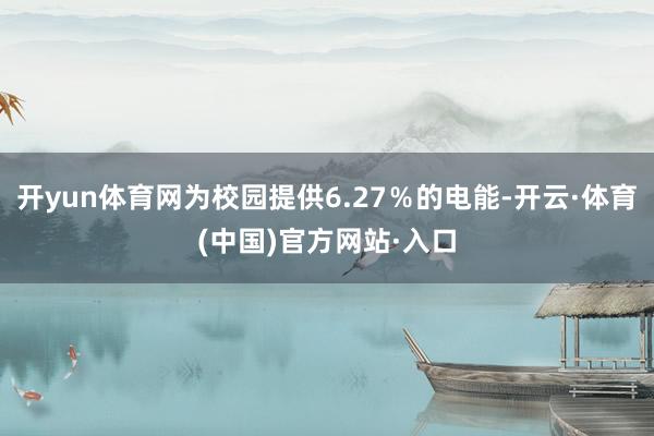 开yun体育网为校园提供6.27％的电能-开云·体育(中国)官方网站·入口