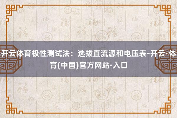 开云体育极性测试法：选拔直流源和电压表-开云·体育(中国)官方网站·入口