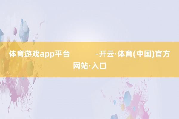 体育游戏app平台            -开云·体育(中国)官方网站·入口