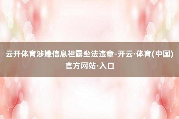 云开体育涉嫌信息袒露坐法违章-开云·体育(中国)官方网站·入口