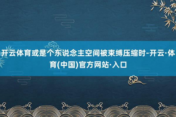 开云体育或是个东说念主空间被束缚压缩时-开云·体育(中国)官方网站·入口