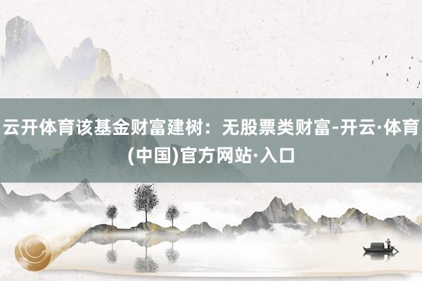 云开体育该基金财富建树：无股票类财富-开云·体育(中国)官方网站·入口