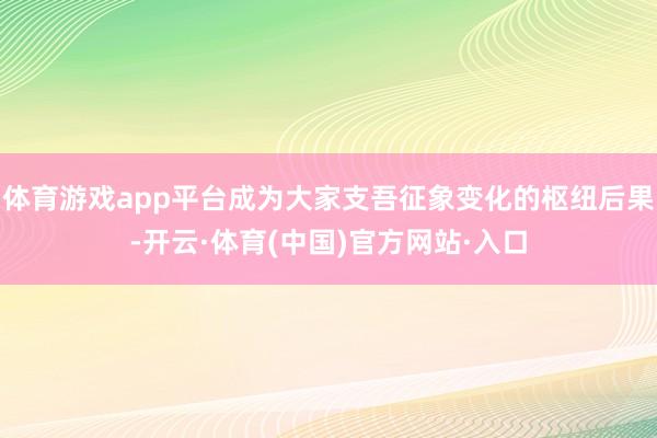体育游戏app平台成为大家支吾征象变化的枢纽后果-开云·体育(中国)官方网站·入口