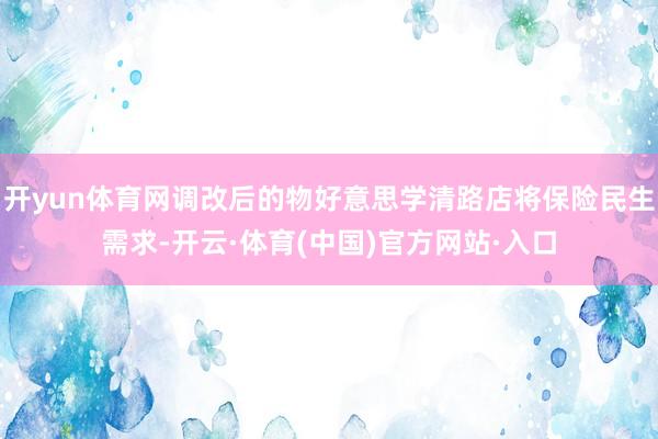 开yun体育网调改后的物好意思学清路店将保险民生需求-开云·体育(中国)官方网站·入口