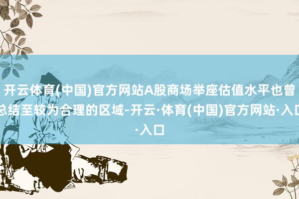 开云体育(中国)官方网站A股商场举座估值水平也曾总结至较为合理的区域-开云·体育(中国)官方网站·入口