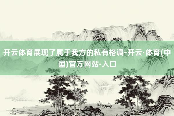 开云体育展现了属于我方的私有格调-开云·体育(中国)官方网站·入口