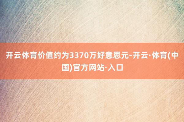 开云体育价值约为3370万好意思元-开云·体育(中国)官方网站·入口
