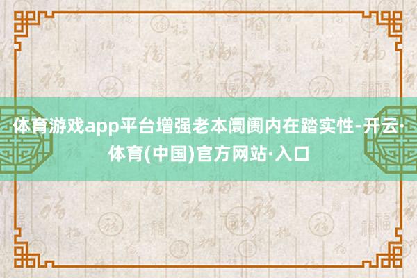 体育游戏app平台增强老本阛阓内在踏实性-开云·体育(中国)官方网站·入口