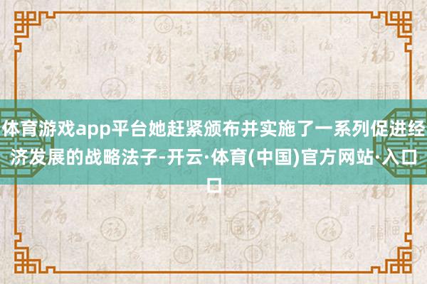 体育游戏app平台她赶紧颁布并实施了一系列促进经济发展的战略法子-开云·体育(中国)官方网站·入口