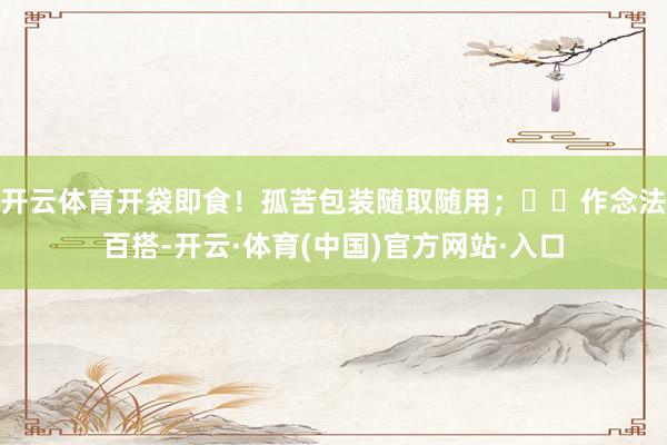 开云体育开袋即食!孤苦包装随取随用;✅︎作念法百搭-开云·体育(中国)官方网站·入口