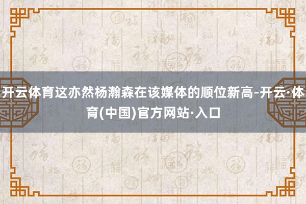 开云体育这亦然杨瀚森在该媒体的顺位新高-开云·体育(中国)官方网站·入口