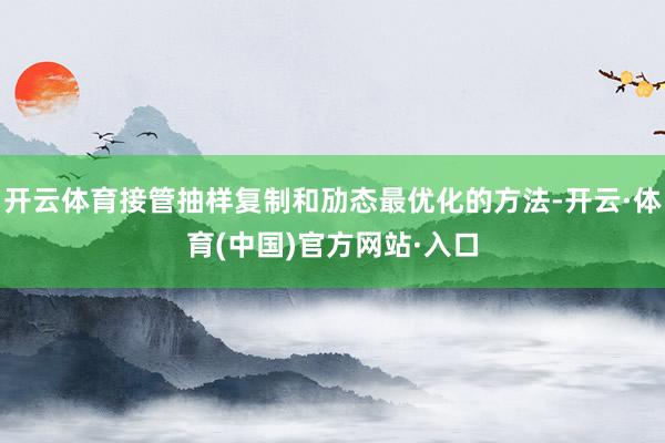 开云体育接管抽样复制和劢态最优化的方法-开云·体育(中国)官方网站·入口