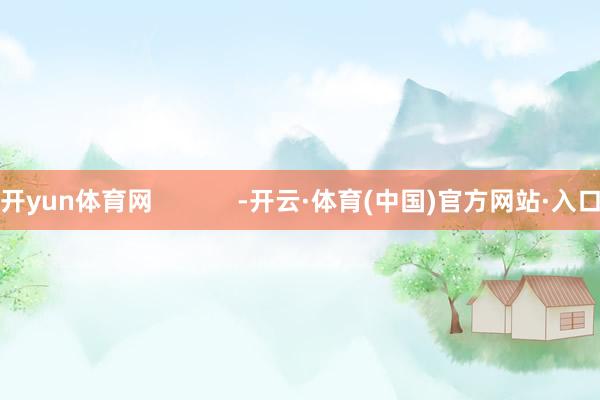 开yun体育网            -开云·体育(中国)官方网站·入口