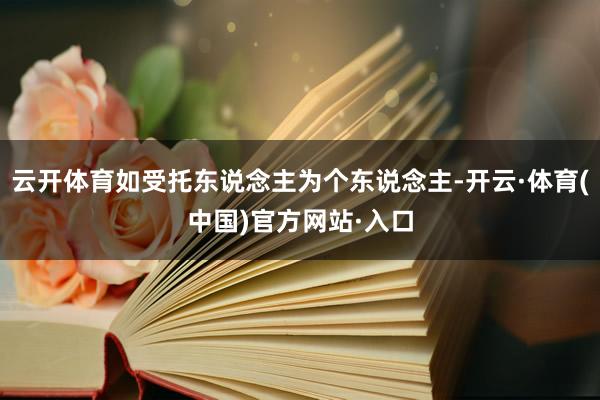 云开体育如受托东说念主为个东说念主-开云·体育(中国)官方网站·入口