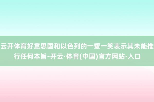 云开体育好意思国和以色列的一颦一笑表示其未能推行任何本旨-开云·体育(中国)官方网站·入口