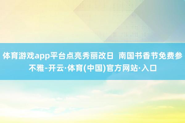 体育游戏app平台点亮秀丽改日  南国书香节免费参不雅-开云·体育(中国)官方网站·入口
