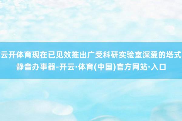 云开体育现在已见效推出广受科研实验室深爱的塔式静音办事器-开云·体育(中国)官方网站·入口