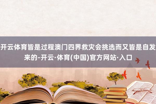 开云体育皆是过程澳门四界救灾会挑选而又皆是自发来的-开云·体育(中国)官方网站·入口