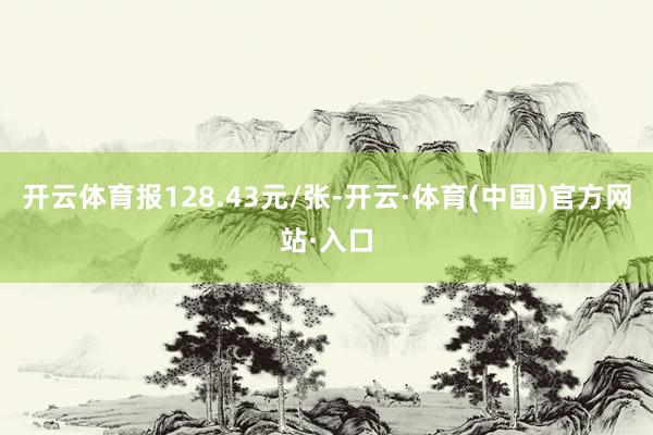 开云体育报128.43元/张-开云·体育(中国)官方网站·入口