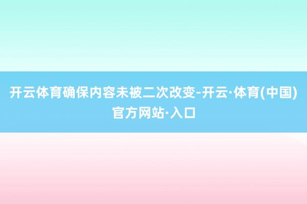 开云体育确保内容未被二次改变-开云·体育(中国)官方网站·入口
