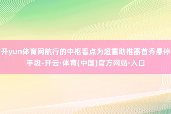 开yun体育网航行的中枢看点为超重助推器首秀悬停手段-开云·体育(中国)官方网站·入口
