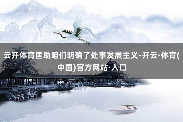 云开体育匡助咱们明确了处事发展主义-开云·体育(中国)官方网站·入口