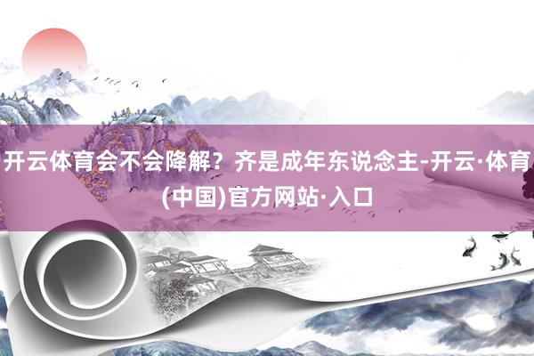 开云体育会不会降解？齐是成年东说念主-开云·体育(中国)官方网站·入口