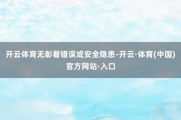 开云体育无彰着错误或安全隐患-开云·体育(中国)官方网站·入口