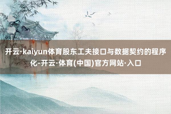 开云·kaiyun体育股东工夫接口与数据契约的程序化-开云·体育(中国)官方网站·入口