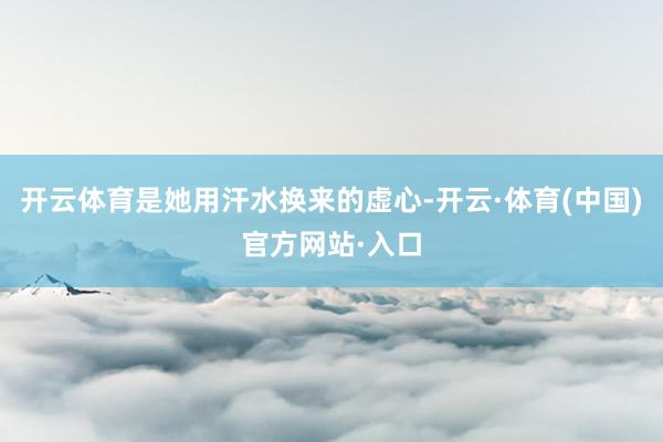 开云体育是她用汗水换来的虚心-开云·体育(中国)官方网站·入口