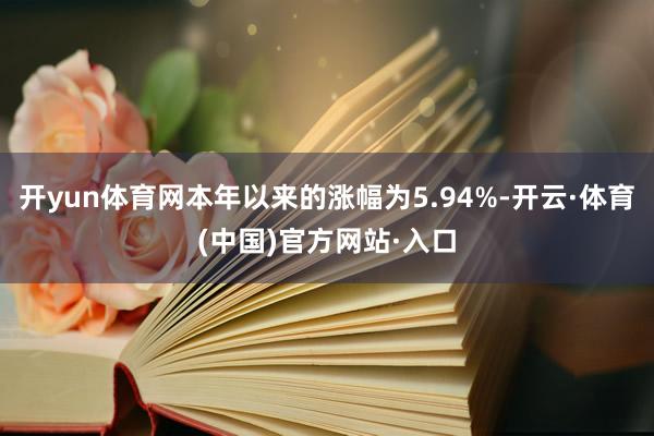 开yun体育网本年以来的涨幅为5.94%-开云·体育(中国)官方网站·入口