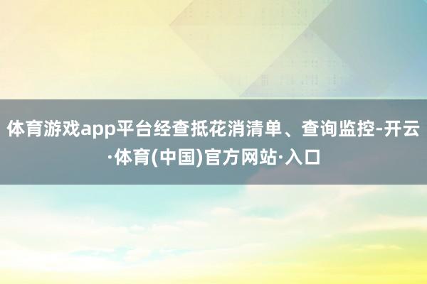 体育游戏app平台经查抵花消清单、查询监控-开云·体育(中国)官方网站·入口